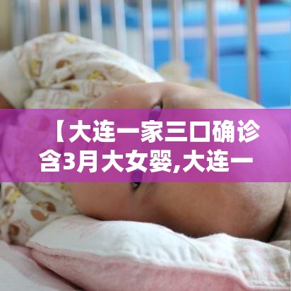 【大连一家三口确诊含3月大女婴,大连一家三口疫情】
