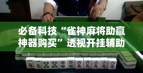 必备科技“雀神麻将助赢神器购买”透视开挂辅助教程