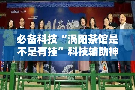 必备科技“涡阳茶馆是不是有挂	”科技辅助神器手机版教程