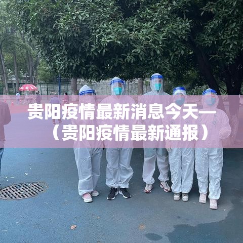 贵阳疫情最新消息今天—（贵阳疫情最新通报）