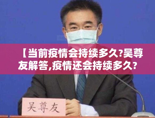 【当前疫情会持续多久?吴尊友解答,疫情还会持续多久?我们需要做些什么?】