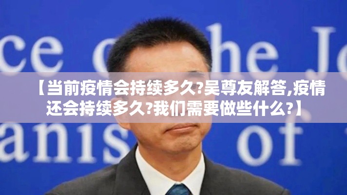 【当前疫情会持续多久?吴尊友解答,疫情还会持续多久?我们需要做些什么?】
