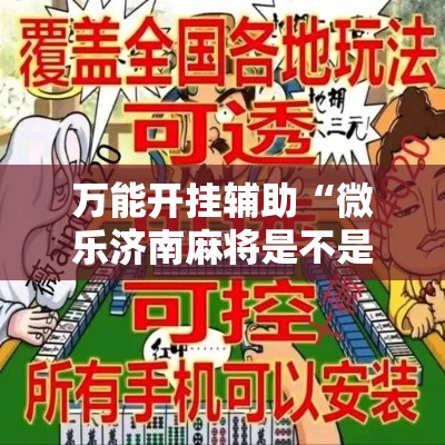 万能开挂辅助“微乐济南麻将是不是有挂”科技辅助神器手机版教程