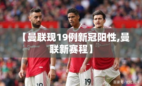 【曼联现19例新冠阳性,曼联新赛程】 【曼联现19例新冠阳性,曼联新赛程】