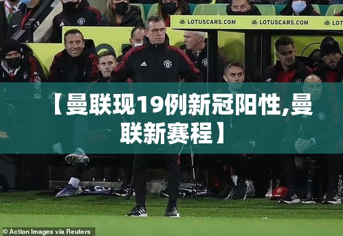【曼联现19例新冠阳性,曼联新赛程】 【曼联现19例新冠阳性,曼联新赛程】