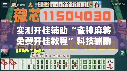 实测开挂辅助“雀神麻将免费开挂教程	”科技辅助神器手机版教程