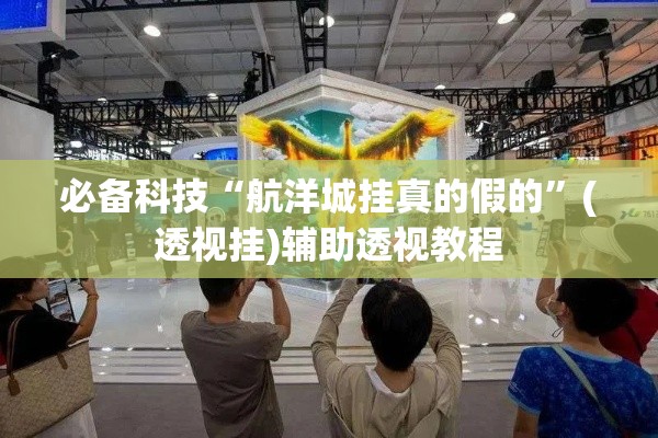 必备科技“航洋城挂真的假的”(透视挂)辅助透视教程
