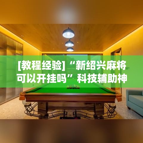 [教程经验]“新绍兴麻将可以开挂吗”科技辅助神器手机版教程