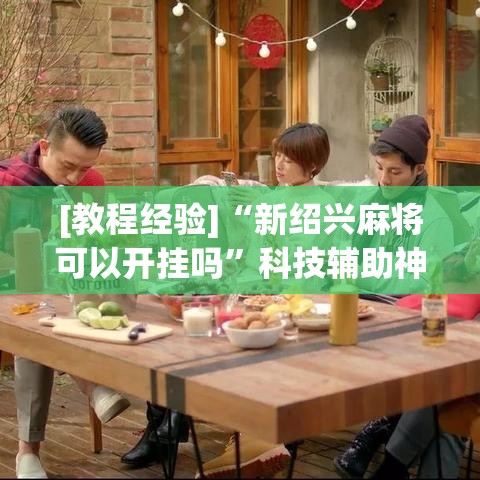 [教程经验]“新绍兴麻将可以开挂吗”科技辅助神器手机版教程