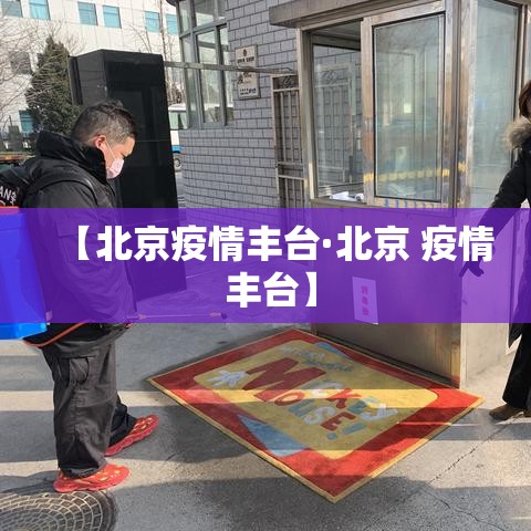 【北京疫情丰台·北京 疫情 丰台】 【北京疫情丰台·北京 疫情 丰台】