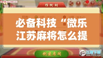 必备科技“微乐江苏麻将怎么提高胜率!辅助神器插件下载