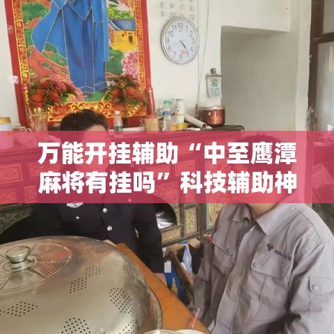 万能开挂辅助“中至鹰潭麻将有挂吗	”科技辅助神器手机版教程