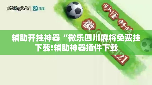 辅助开挂神器“微乐四川麻将免费挂下载!辅助神器插件下载 辅助开挂神器“微乐四川麻将免费挂下载!辅助神器插件下载