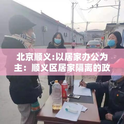 北京顺义:以居家办公为主：顺义区居家隔离的政策