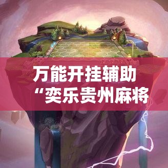 万能开挂辅助“奕乐贵州麻将手机版怎么开挂!辅助神器插件下载