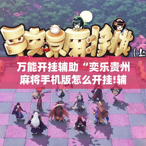 万能开挂辅助“奕乐贵州麻将手机版怎么开挂!辅助神器插件下载