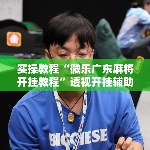 实操教程“微乐广东麻将开挂教程	”透视开挂辅助教程