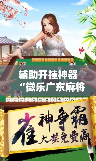 辅助开挂神器“微乐广东麻将开挂免费下载安装!辅助神器插件下载