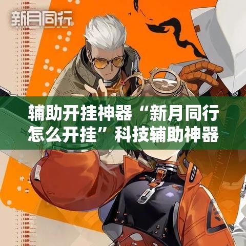 辅助开挂神器“新月同行怎么开挂”科技辅助神器手机版教程