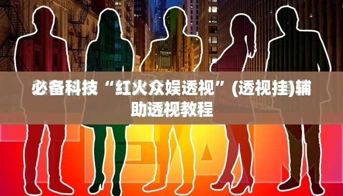 必备科技“红火众娱透视”(透视挂)辅助透视教程