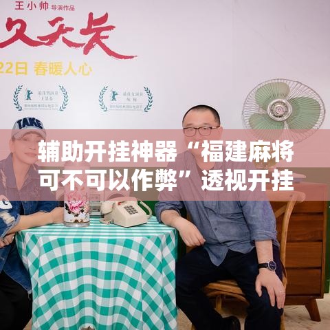 辅助开挂神器“福建麻将可不可以作弊	”透视开挂辅助教程