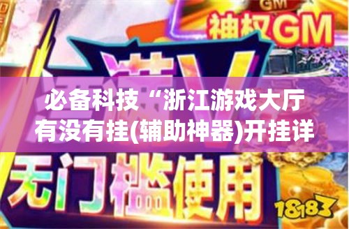 必备科技“浙江游戏大厅有没有挂(辅助神器)开挂详细教程