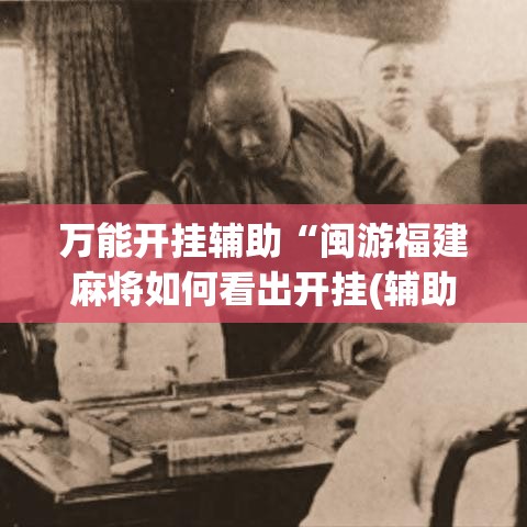万能开挂辅助“闽游福建麻将如何看出开挂(辅助神器)开挂详细教程