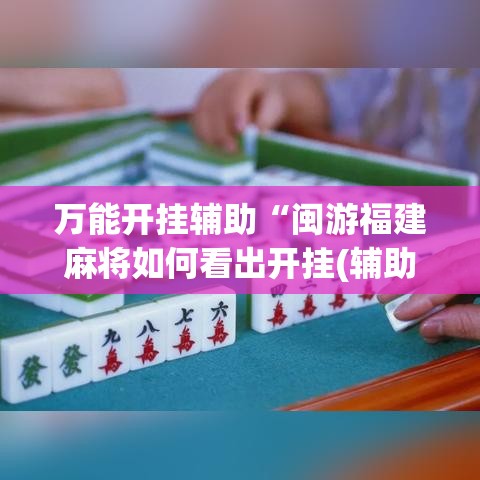 万能开挂辅助“闽游福建麻将如何看出开挂(辅助神器)开挂详细教程