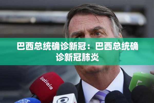 巴西总统确诊新冠：巴西总统确诊新冠肺炎
