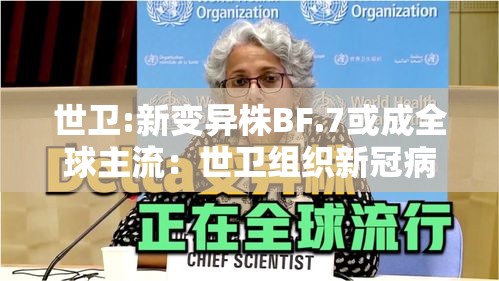 世卫:新变异株BF.7或成全球主流：世卫组织新冠病毒变异