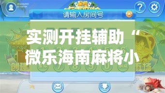 实测开挂辅助“微乐海南麻将小程序怎么开挂	”科技辅助神器手机版教程