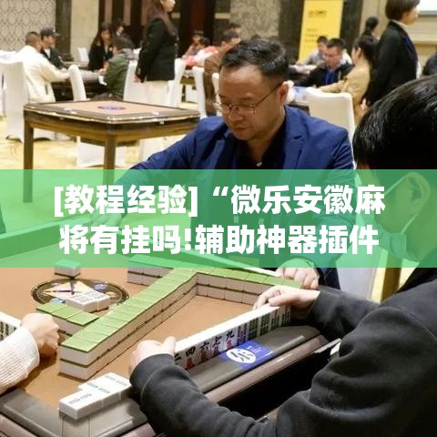 [教程经验]“微乐安徽麻将有挂吗!辅助神器插件下载