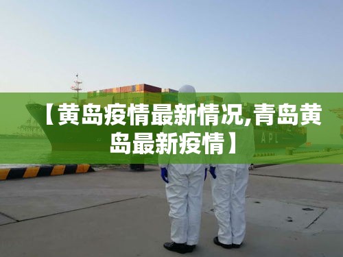 【黄岛疫情最新情况,青岛黄岛最新疫情】 【黄岛疫情最新情况,青岛黄岛最新疫情】