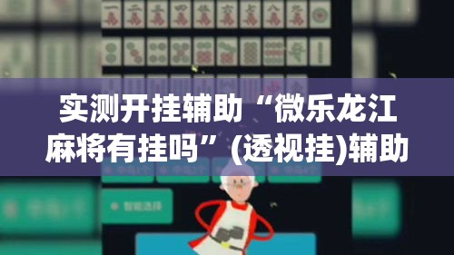 实测开挂辅助“微乐龙江麻将有挂吗”(透视挂)辅助透视教程