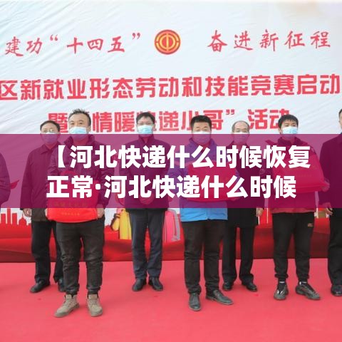 【河北快递什么时候恢复正常·河北快递什么时候开始正常运行】