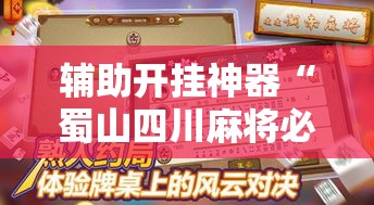 辅助开挂神器“蜀山四川麻将必赢神器	”科技辅助神器手机版教程