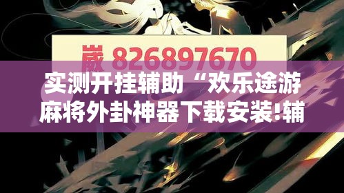 实测开挂辅助“欢乐途游麻将外卦神器下载安装!辅助神器插件下载 实测开挂辅助“欢乐途游麻将外卦神器下载安装!辅助神器插件下载