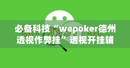 必备科技“wepoker德州透视作弊挂	”透视开挂辅助教程