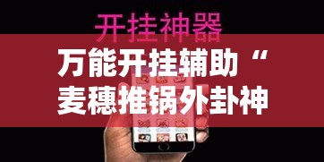 万能开挂辅助“麦穗推锅外卦神器”科技辅助神器手机版教程