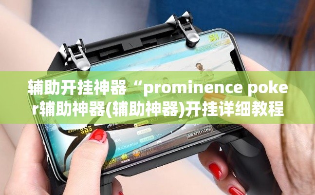 辅助开挂神器“prominence poker辅助神器(辅助神器)开挂详细教程