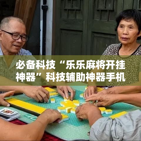 必备科技“乐乐麻将开挂神器”科技辅助神器手机版教程