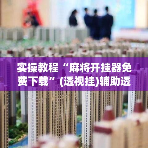 实操教程“麻将开挂器免费下载”(透视挂)辅助透视教程