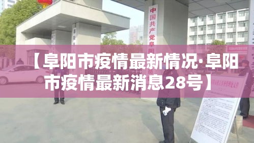 【阜阳市疫情最新情况·阜阳市疫情最新消息28号】