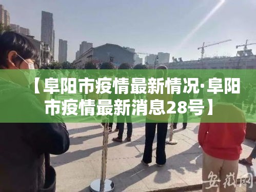 【阜阳市疫情最新情况·阜阳市疫情最新消息28号】