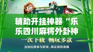 辅助开挂神器“乐乐四川麻将外卦神器下载安装!辅助神器插件下载