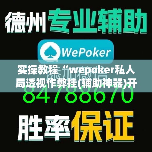 实操教程“wepoker私人局透视作弊挂(辅助神器)开挂详细教程