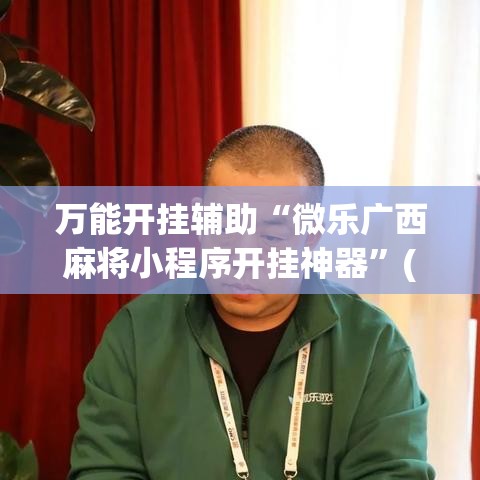 万能开挂辅助“微乐广西麻将小程序开挂神器”(透视挂)辅助透视教程