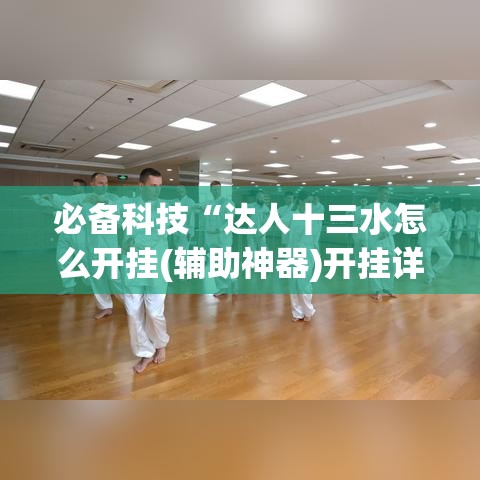 必备科技“达人十三水怎么开挂(辅助神器)开挂详细教程