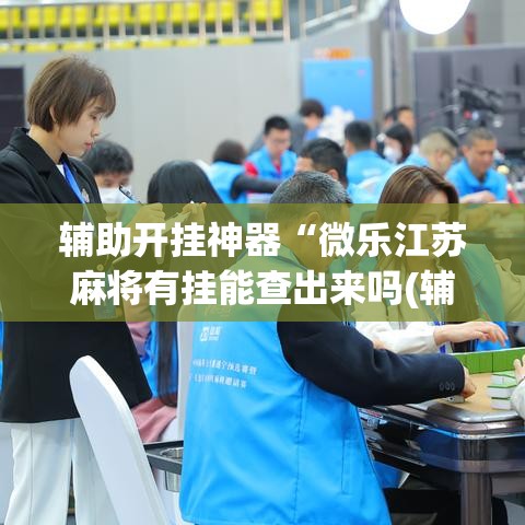 辅助开挂神器“微乐江苏麻将有挂能查出来吗(辅助神器)开挂详细教程 辅助开挂神器“微乐江苏麻将有挂能查出来吗(辅助神器)开挂详细教程