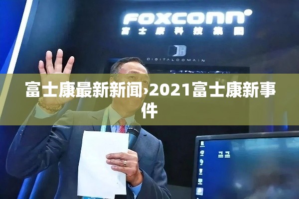 富士康最新新闻›2021富士康新事件 富士康最新新闻›2021富士康新事件